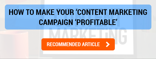 HOW TO MAKE YOUR ‘CONTENT MARKETING’ CAMPAIGN ‘PROFITABLE’